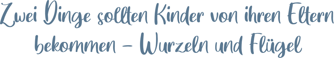 Zwei Dinge sollten Kinder von ihren Eltern bekommen - Wurzeln und Flügel.